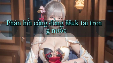 Phản hồi cộng đồng 88uk tại trong nước