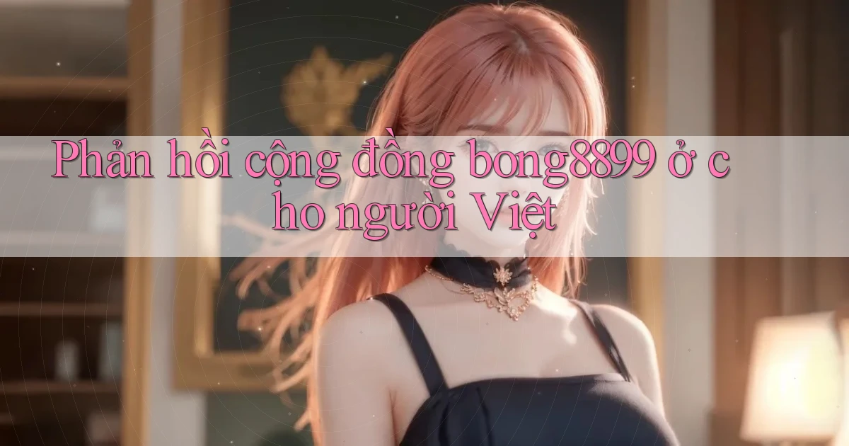 Phản hồi cộng đồng bong8899 ở cho người Việt