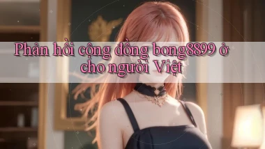 Phản hồi cộng đồng bong8899 ở cho người Việt