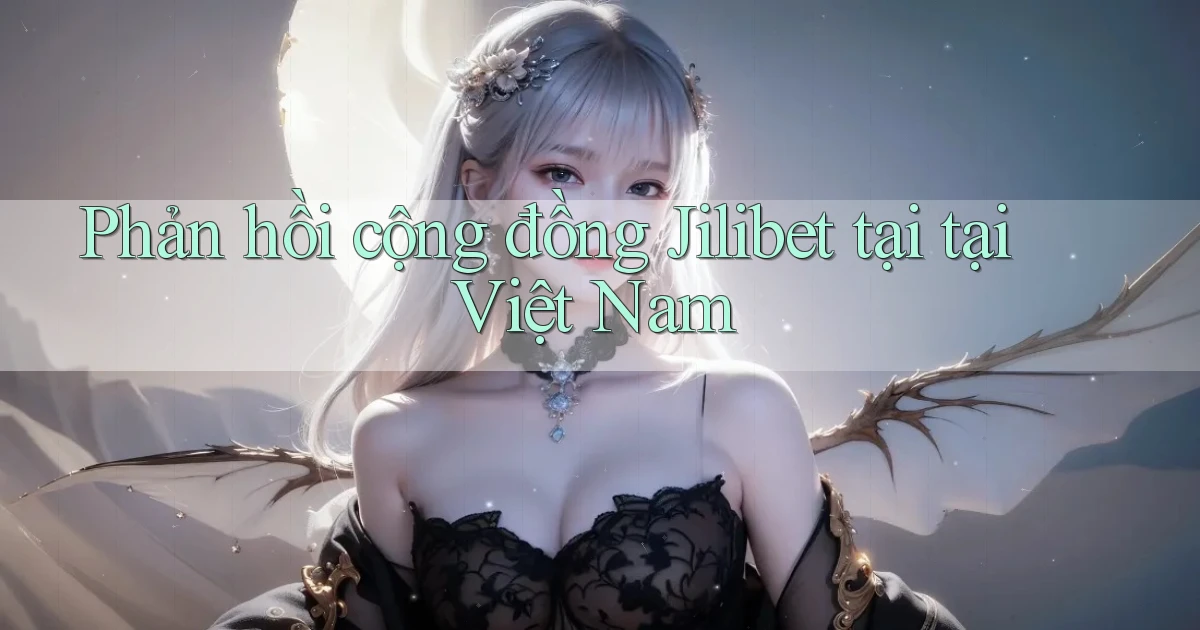 Phản hồi cộng đồng Jilibet tại tại Việt Nam