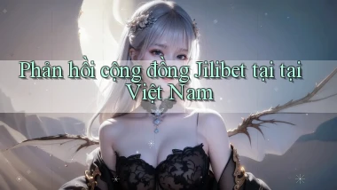 Phản hồi cộng đồng Jilibet tại tại Việt Nam
