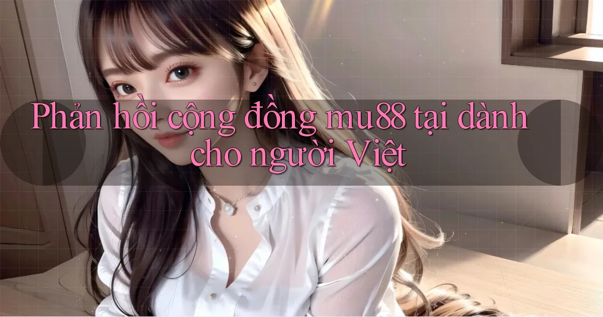 Phản hồi cộng đồng mu88 tại dành cho người Việt