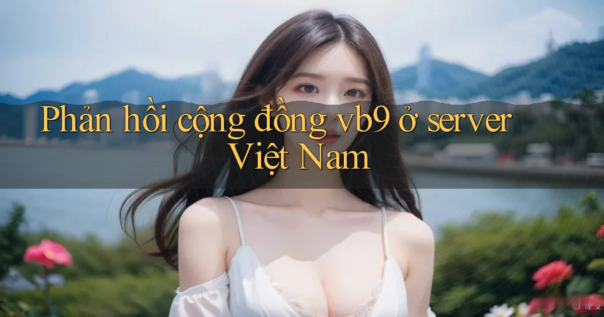 Phản hồi cộng đồng vb9 ở server Việt Nam