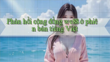 Phản hồi cộng đồng we88 ở phiên bản tiếng Việt
