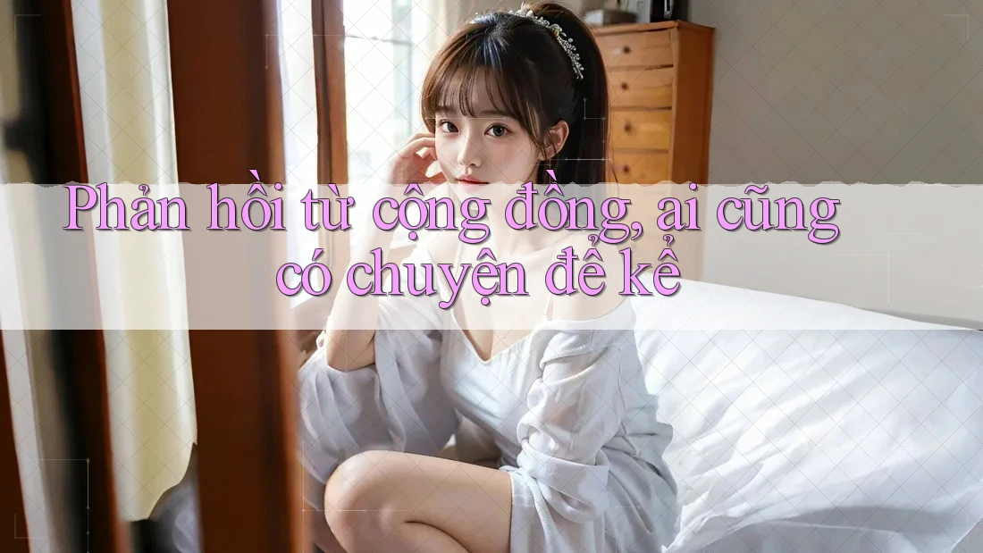 Phản hồi từ cộng đồng, ai cũng có chuyện để kể