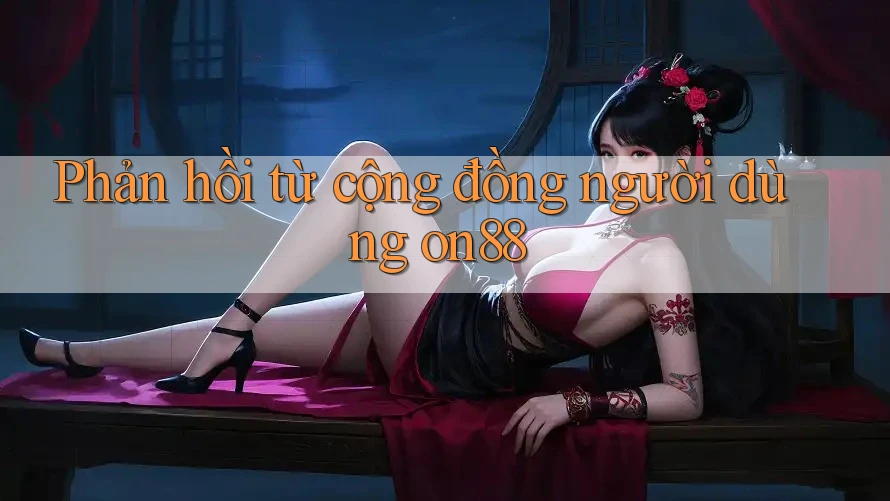 Phản hồi từ cộng đồng người dùng on88 Phản hồi từ cộng đồng người dùng on88