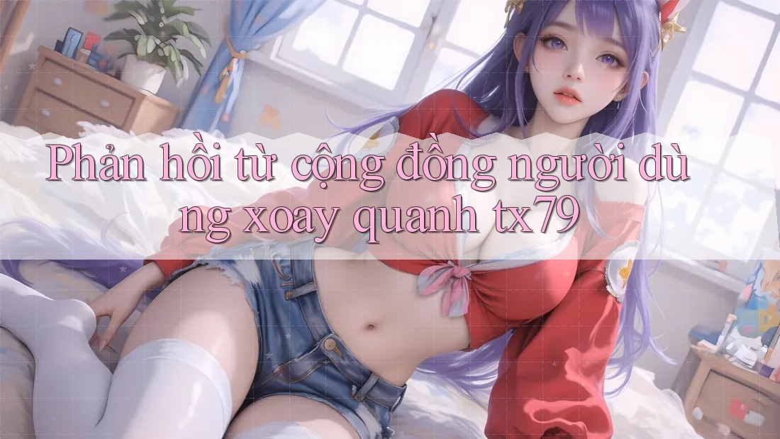 Phản hồi từ cộng đồng người dùng xoay quanh tx79