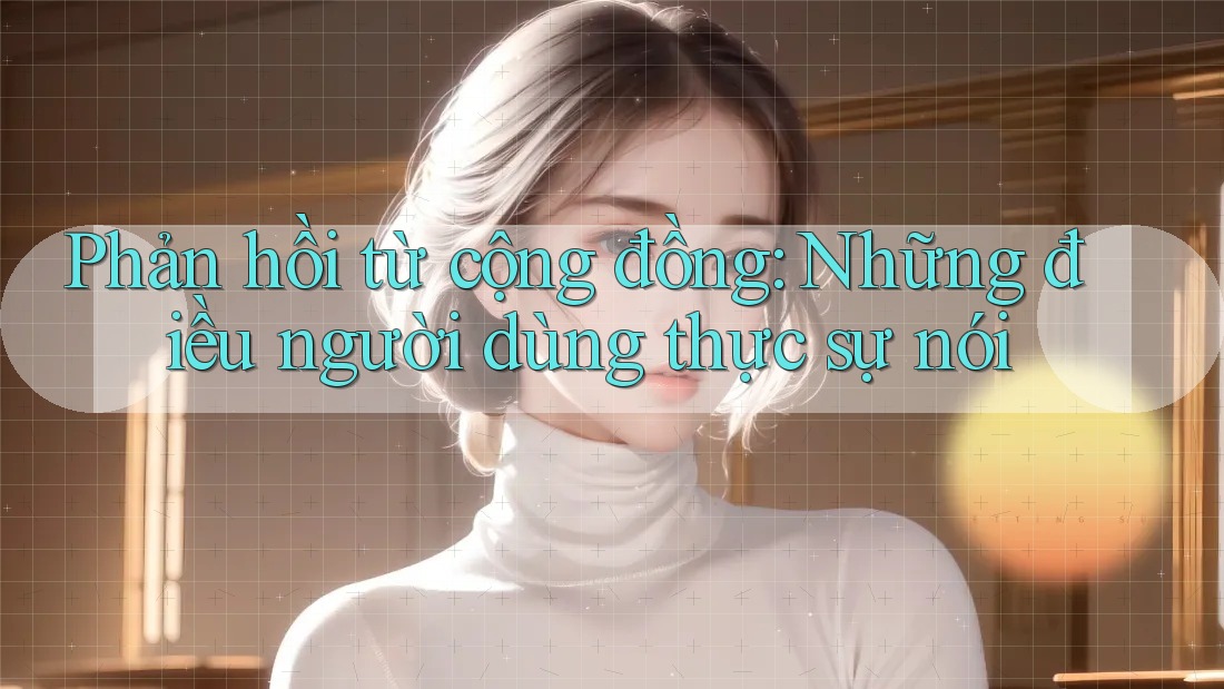Phản hồi từ cộng đồng: Những điều người dùng thực sự nói