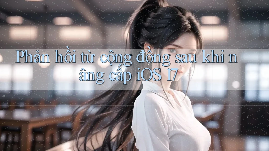 Phản hồi từ cộng đồng sau khi nâng cấp iOS 17