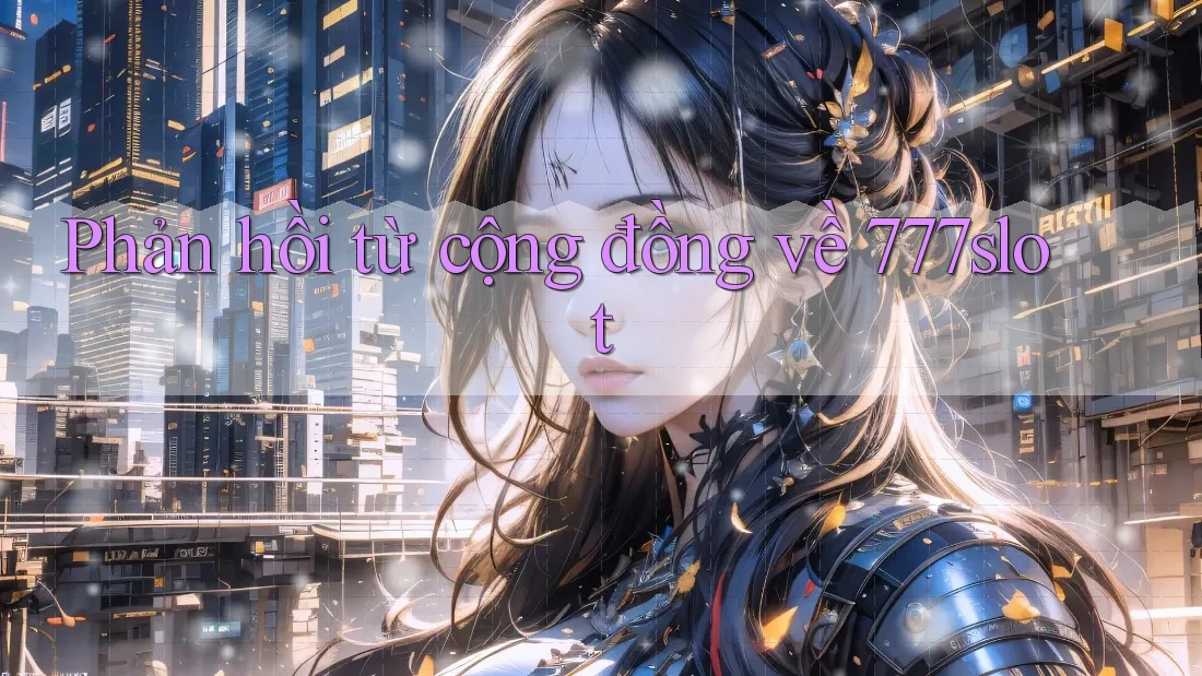 Phản hồi từ cộng đồng về 777slot Phản hồi từ cộng đồng về 777slot