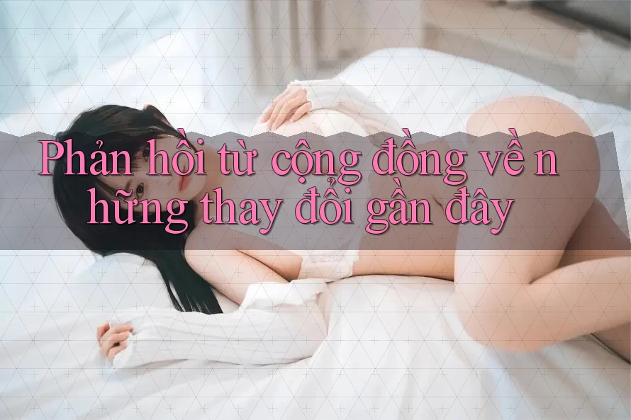 Phản hồi từ cộng đồng về những thay đổi gần đây Phản hồi từ cộng đồng về những thay đổi gần đây