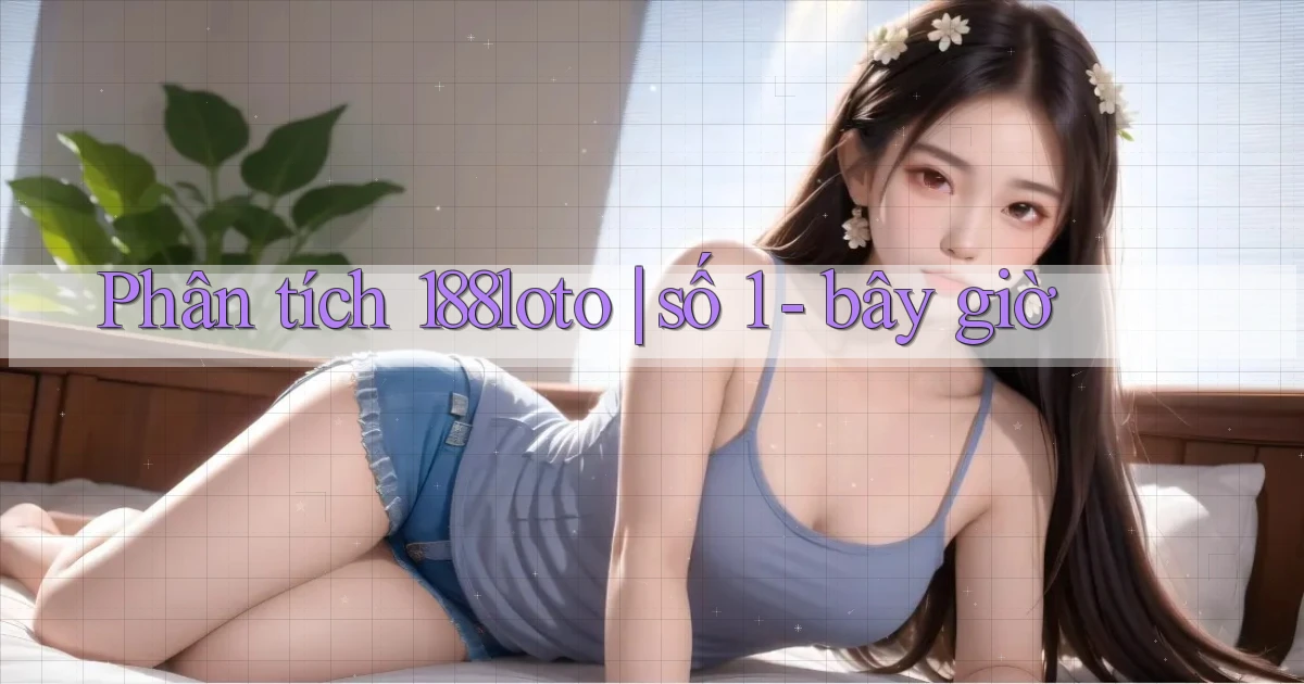 Phân tích 188loto số 1   bây giờ