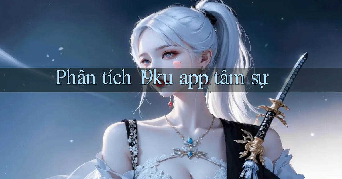 Phân tích 19ku app tâm sự