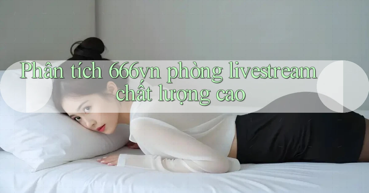 Phân tích 666vn phòng livestream chất lượng cao