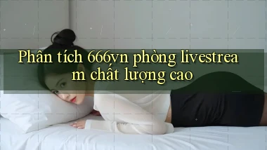 Phân tích 666vn phòng livestream chất lượng cao