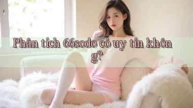Phân tích 66sodo có uy tín không
