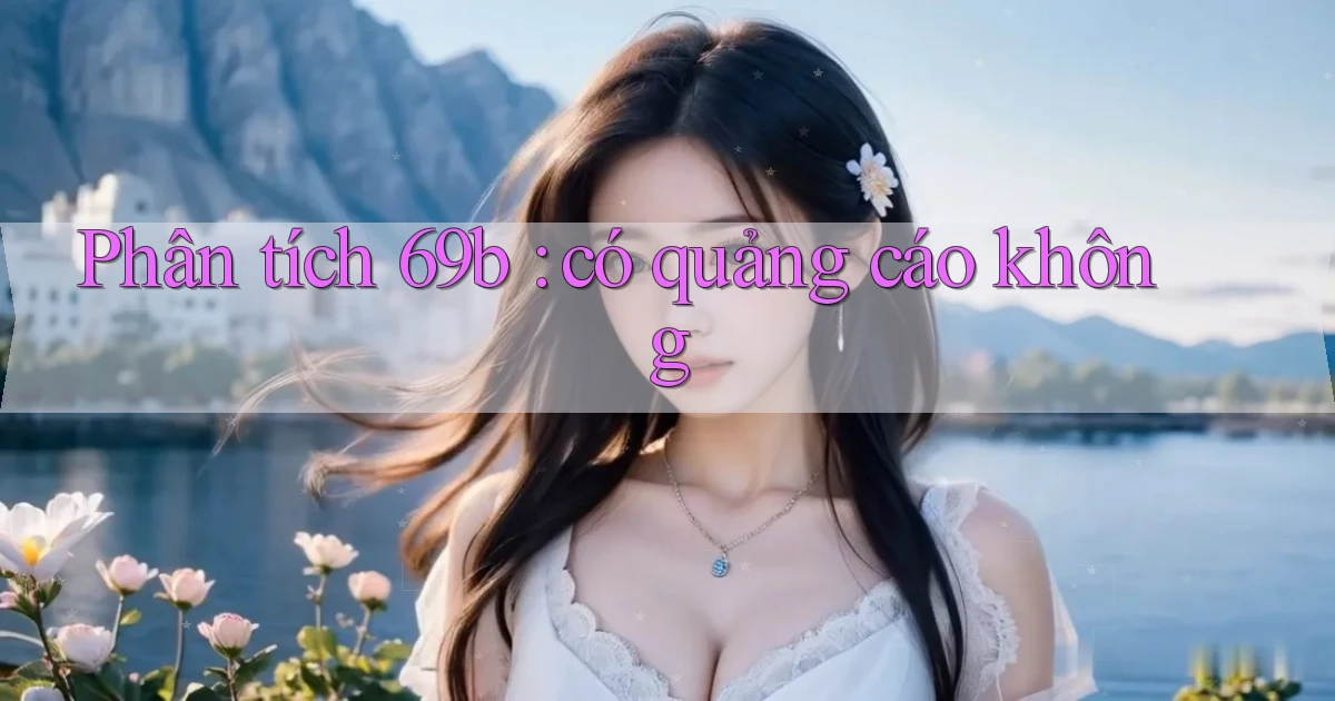 Phân tích 69b có quảng cáo không