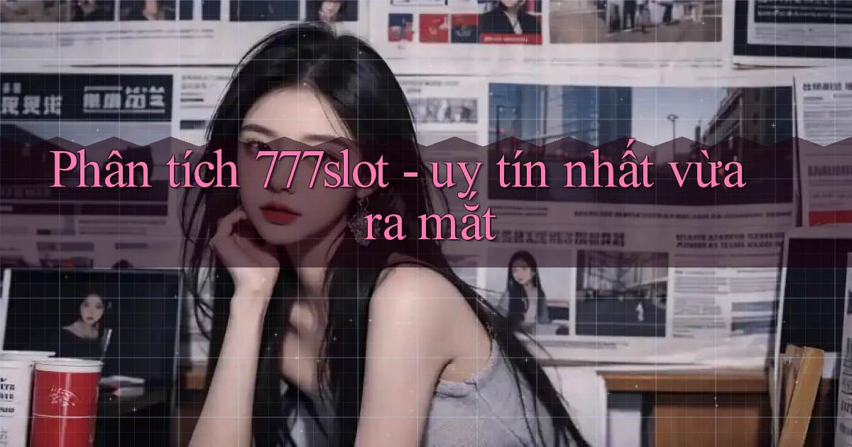 Phân tích 777slot   uy tín nhất vừa ra mắt