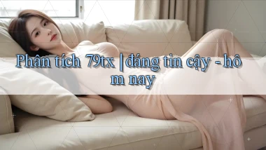 Phân tích 79tx đáng tin cậy   hôm nay