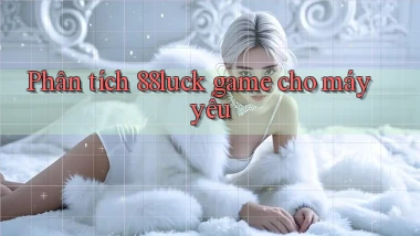 Phân tích 88luck game cho máy yếu