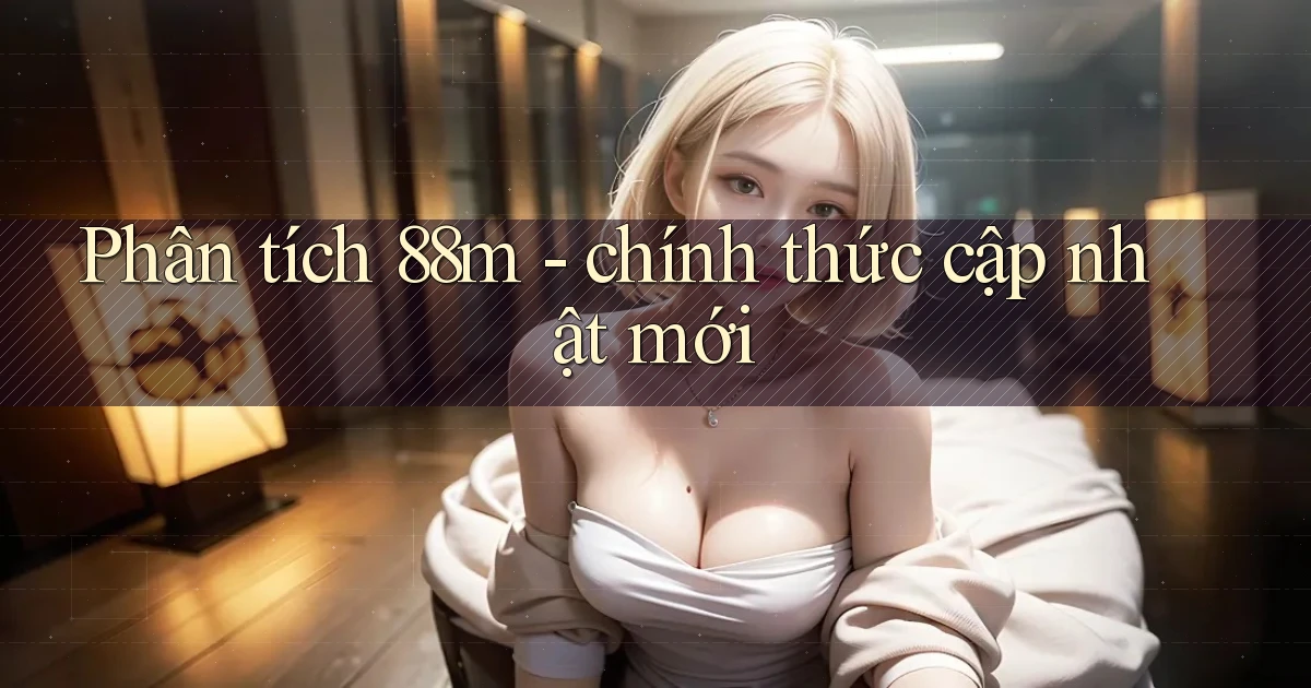 Phân tích 88m   chính thức cập nhật mới