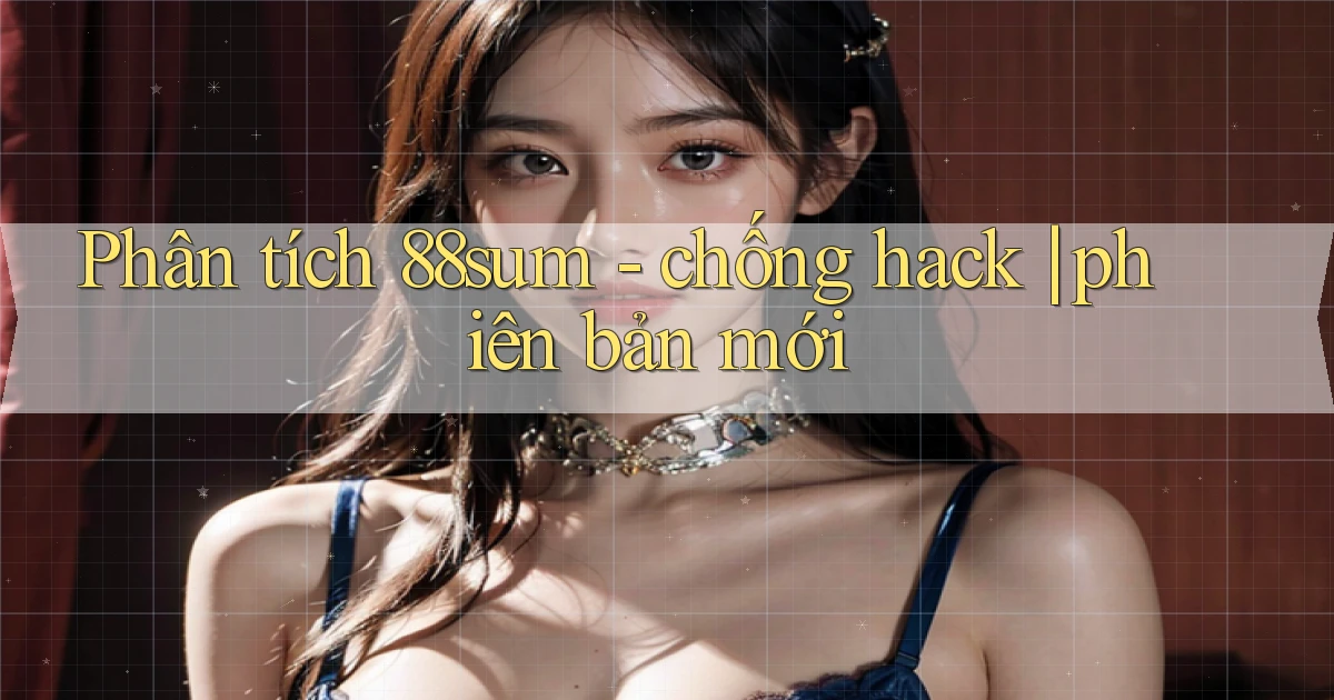 Phân tích 88sum   chống hack phiên bản mới