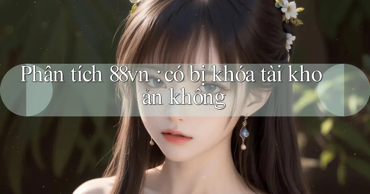 Phân tích 88vn có bị khóa tài khoản không