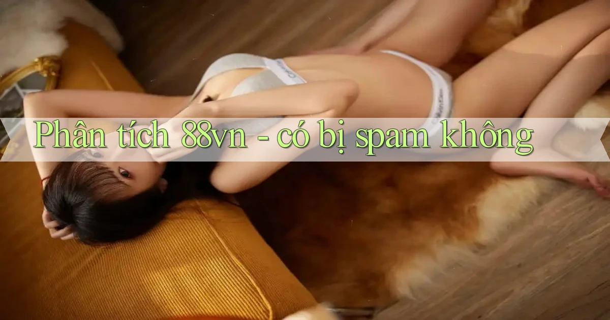 Phân tích 88vn   có bị spam không