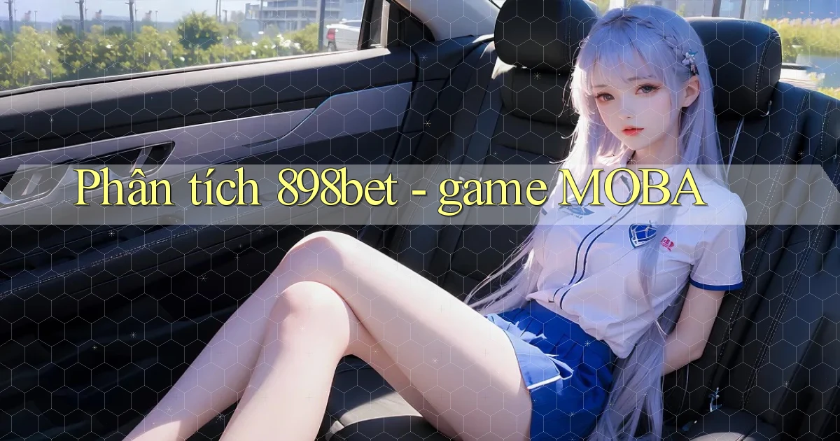Phân tích 898bet   game MOBA