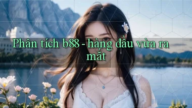 Phân tích b88   hàng đầu vừa ra mắt