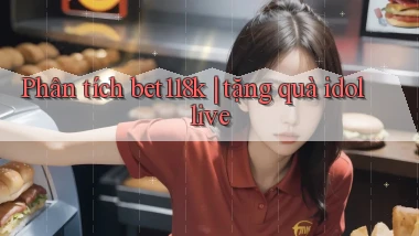 Phân tích bet118k tặng quà idol live