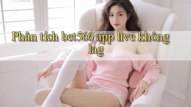 Phân tích bet566 app live không lag