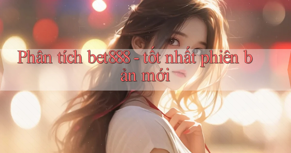 Phân tích bet888   tốt nhất phiên bản mới