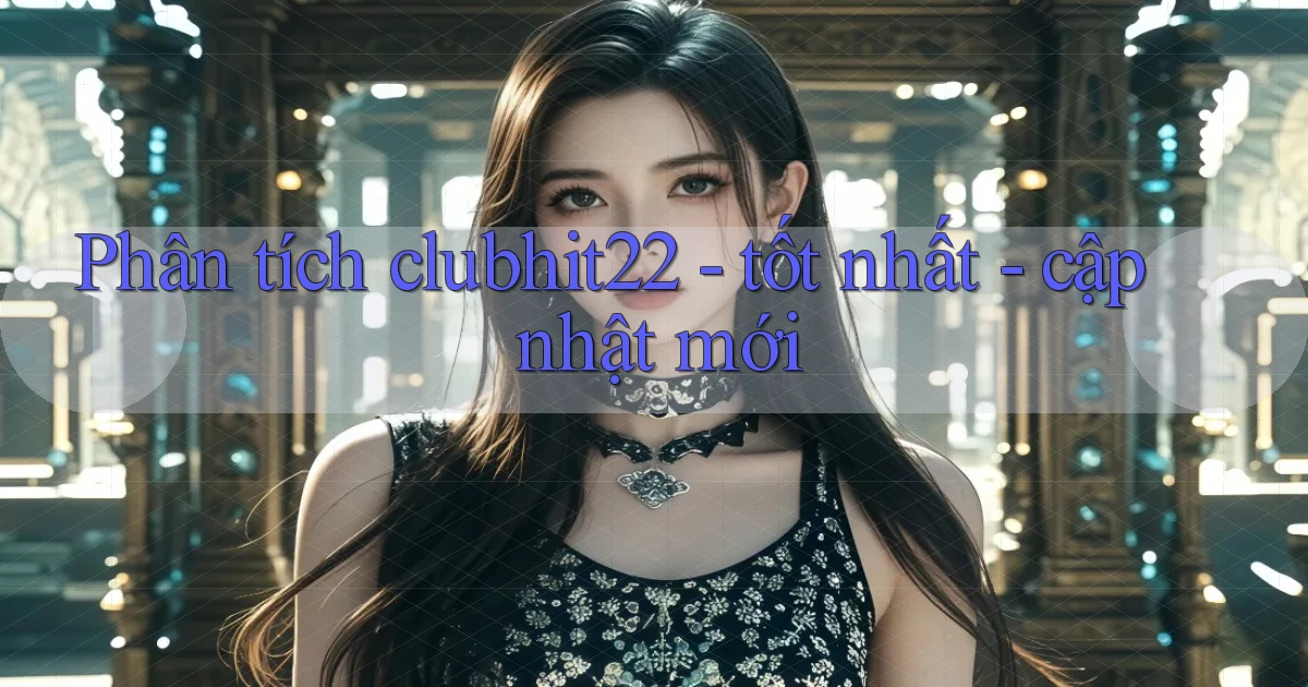 Phân tích clubhit22   tốt nhất   cập nhật mới