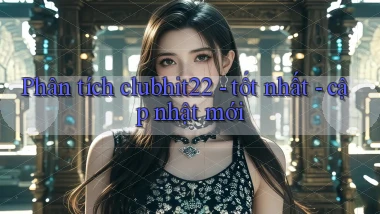 Phân tích clubhit22   tốt nhất   cập nhật mới