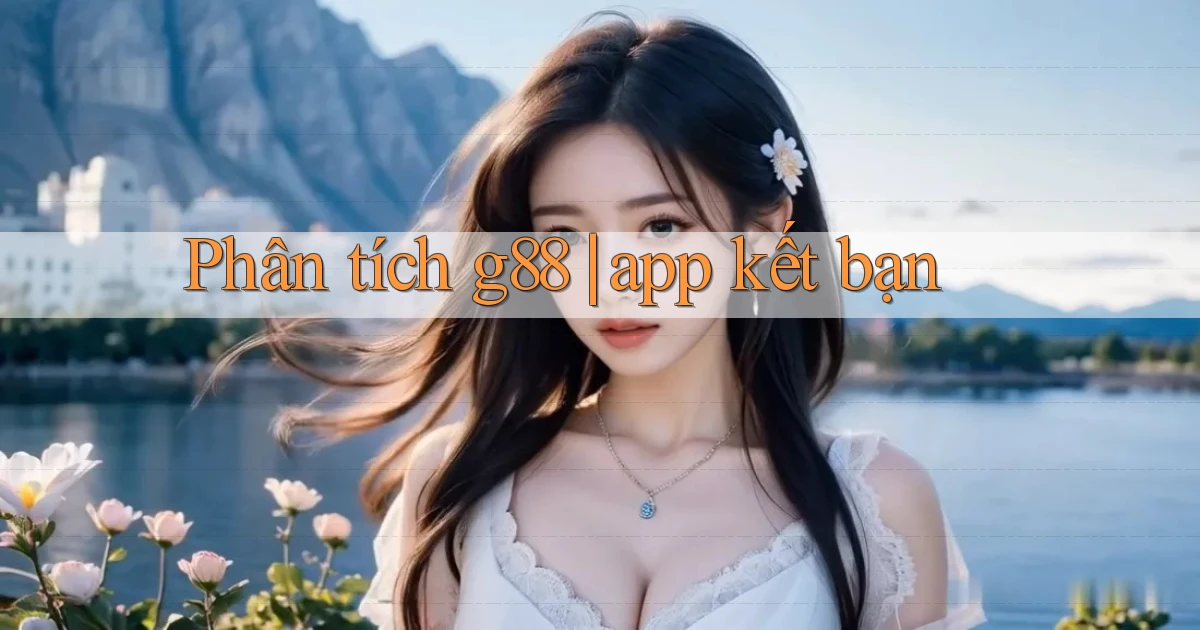 Phân tích g88 app kết bạn