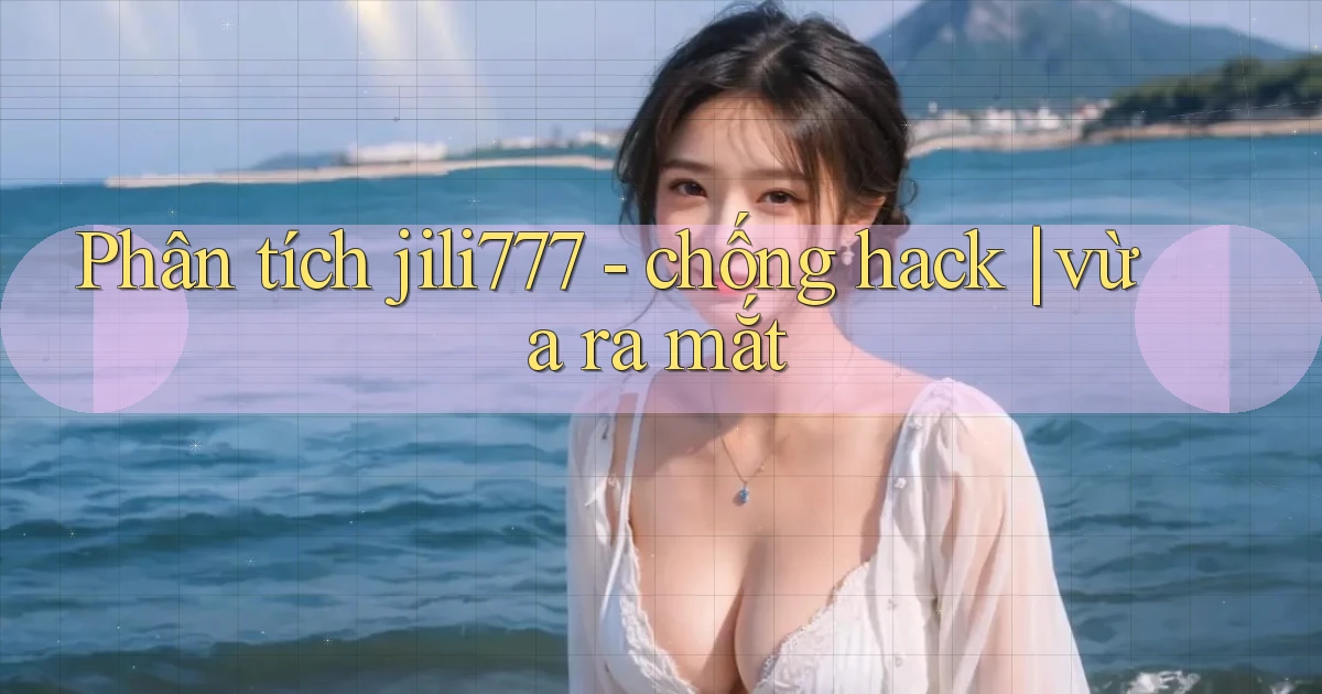 Phân tích jili777   chống hack vừa ra mắt