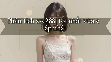 Phân tích ssv288 tốt nhất vừa cập nhật