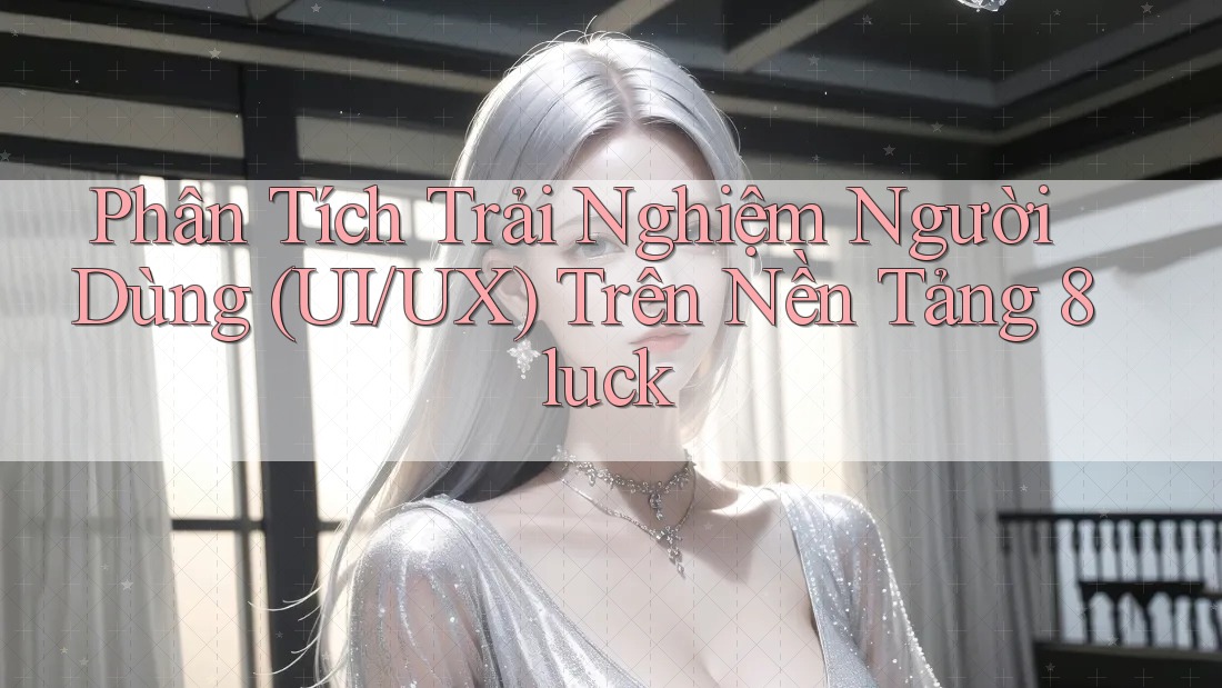 Phân Tích Trải Nghiệm Người Dùng (UI/UX) Trên Nền Tảng 8luck Phân Tích Trải Nghiệm Người Dùng (UI/UX) Trên Nền Tảng 8luck