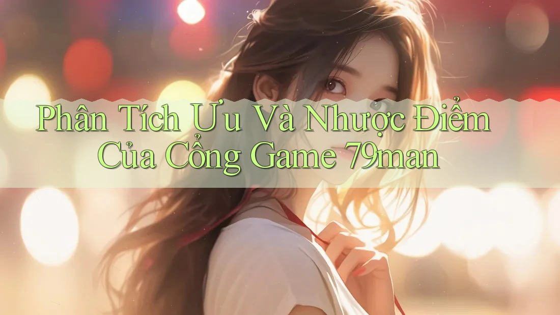 Phân Tích Ưu Và Nhược Điểm Của Cổng Game 79man Phân Tích Ưu Và Nhược Điểm Của Cổng Game 79man