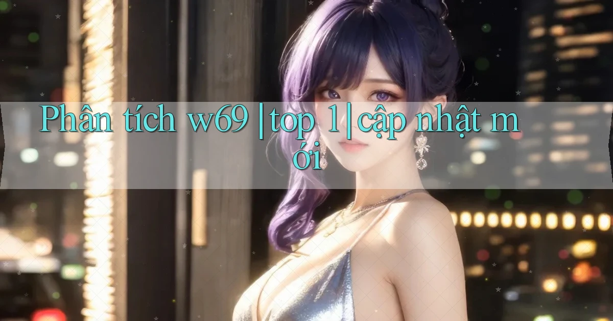Phân tích w69 top 1 cập nhật mới