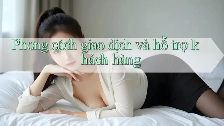 Phong cách giao dịch và hỗ trợ khách hàng