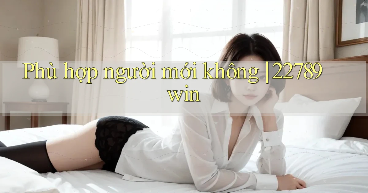 Phù hợp người mới không 22789win