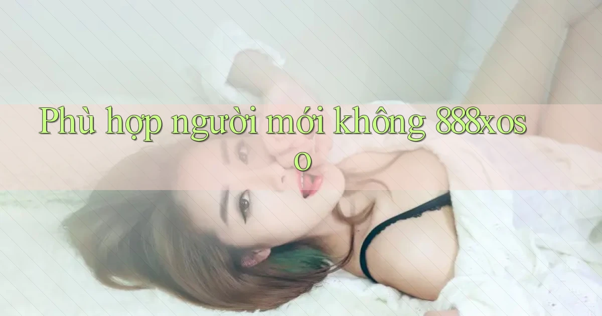 Phù hợp người mới không 888xoso