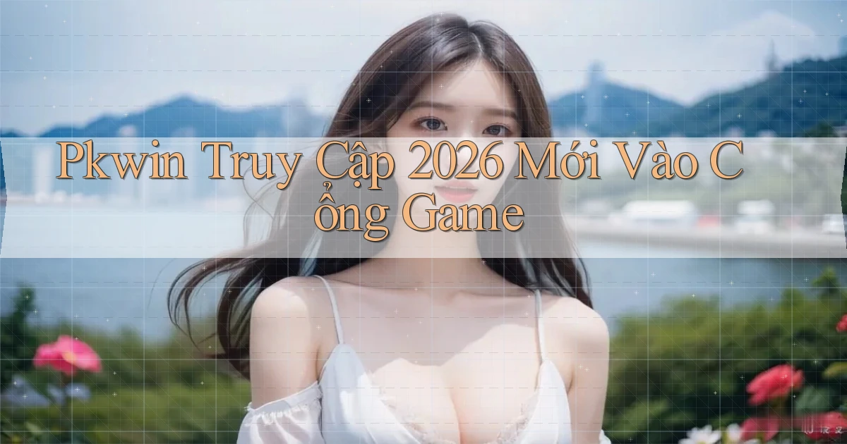 pkwin   Truy Cập 2026 Mới Vào Cổng Game