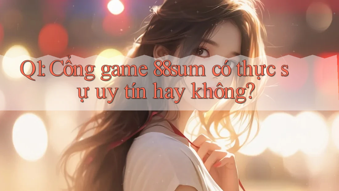 Q1: Cổng game 88sum có thực sự uy tín hay không? Q1: Cổng game 88sum có thực sự uy tín hay không?