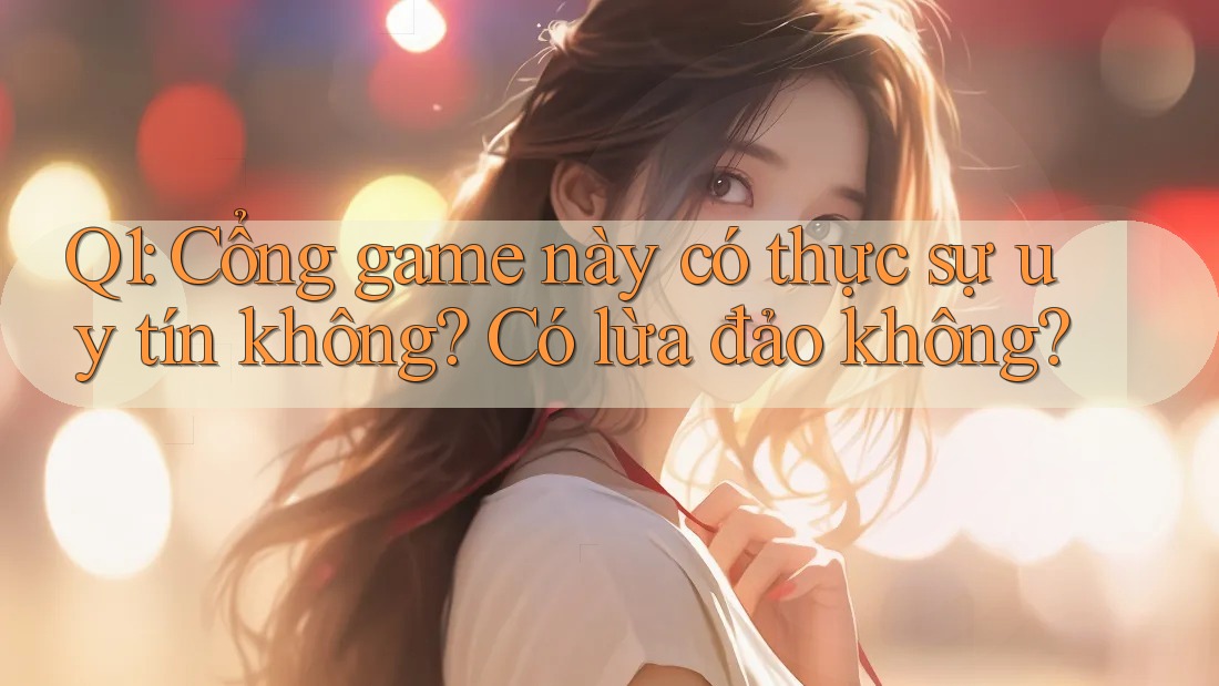 Q1: Cổng game này có thực sự uy tín không? Có lừa đảo không? Q1: Cổng game này có thực sự uy tín không? Có lừa đảo không?