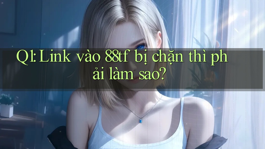 Q1: Link vào 88tf bị chặn thì phải làm sao? Q1: Link vào 88tf bị chặn thì phải làm sao?