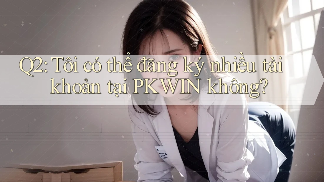 Q2: Tôi có thể đăng ký nhiều tài khoản tại PKWIN không?