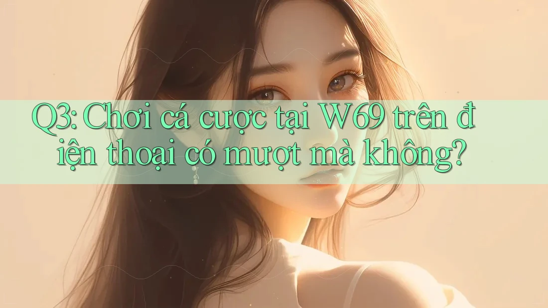 Q3: Chơi cá cược tại W69 trên điện thoại có mượt mà không? Q3: Chơi cá cược tại W69 trên điện thoại có mượt mà không?
